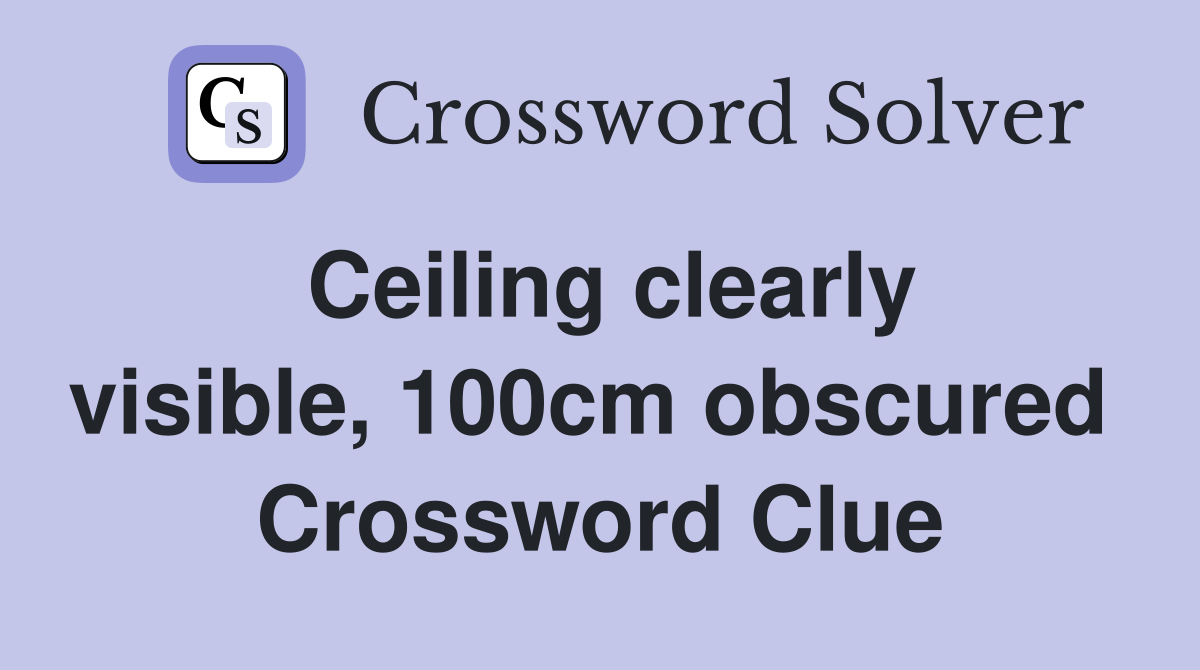 Ceiling clearly visible, 100cm obscured  Crossword Clue