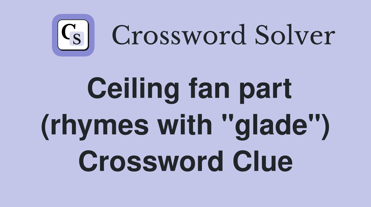 Ceiling fan part (rhymes with "glade") Crossword Clue