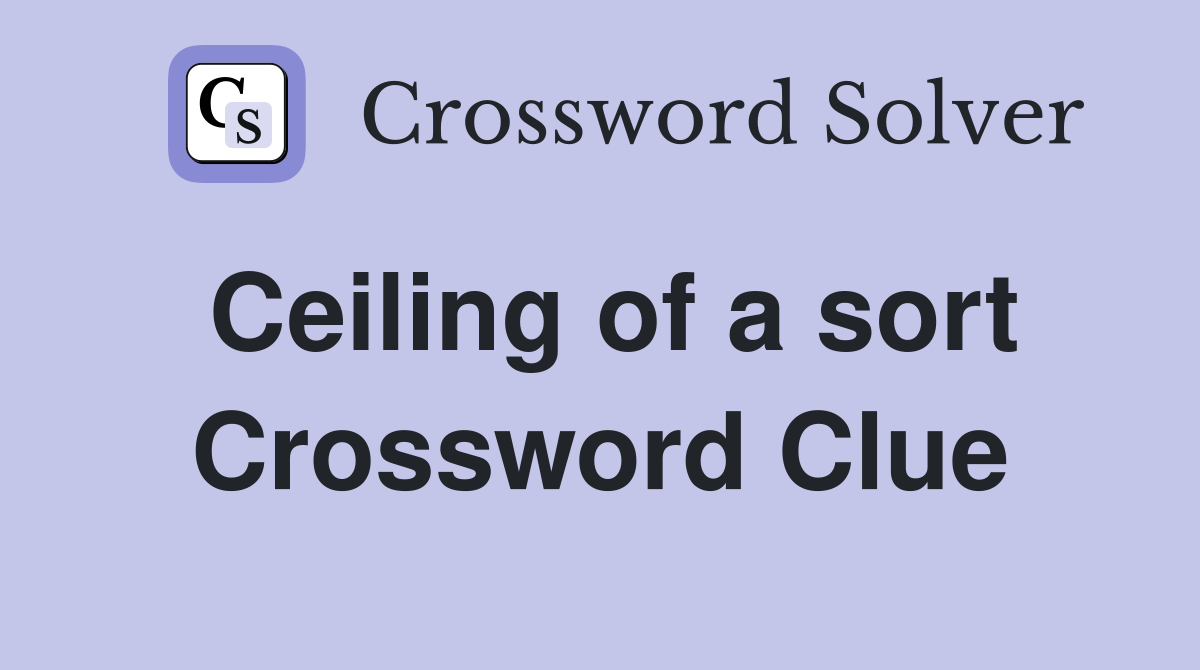 Ceiling of a sort Crossword Clue