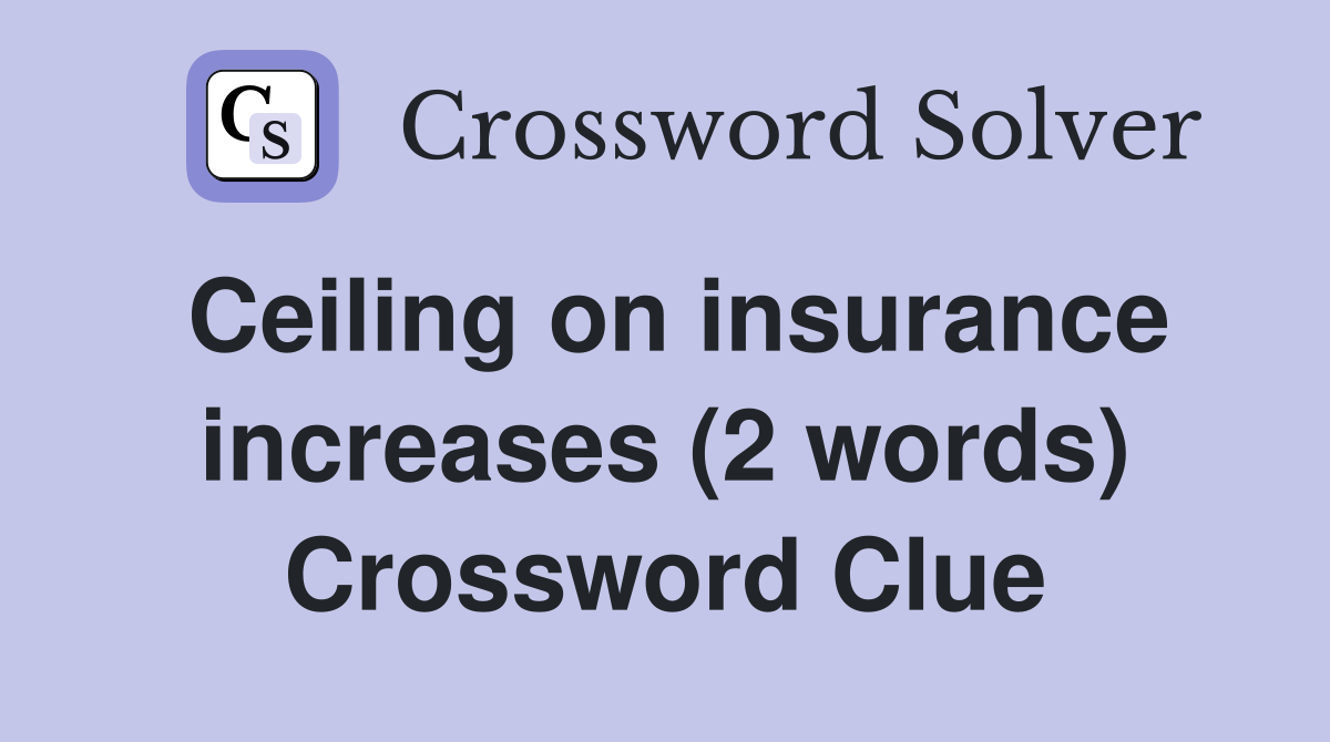 Ceiling on insurance increases (2 words) Crossword Clue