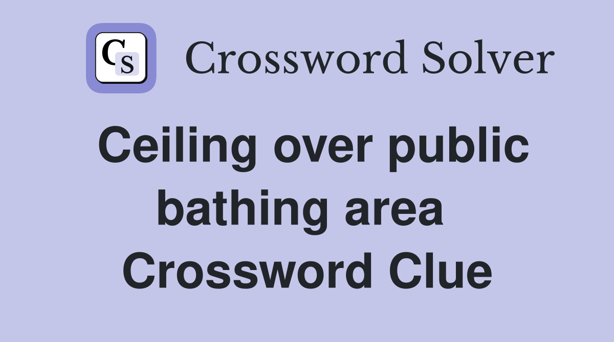 Ceiling over public bathing area  Crossword Clue
