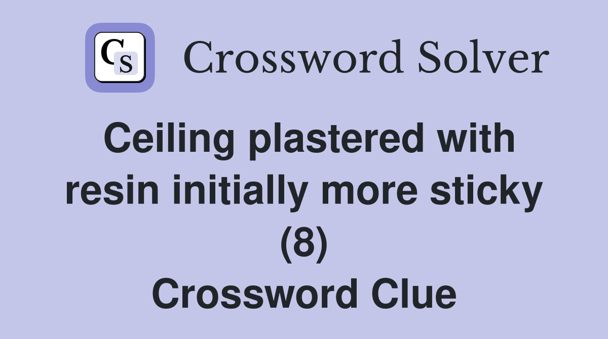 Ceiling plastered with resin initially more sticky (8) Crossword Clue