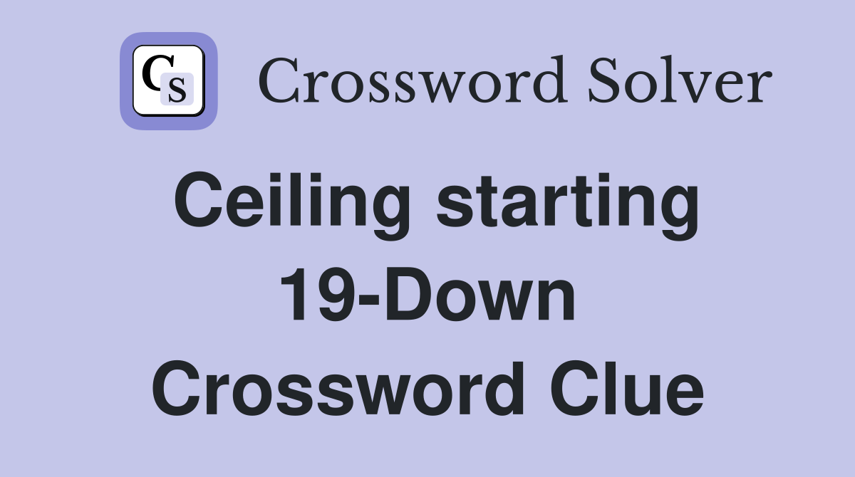 Ceiling starting 19-Down Crossword Clue