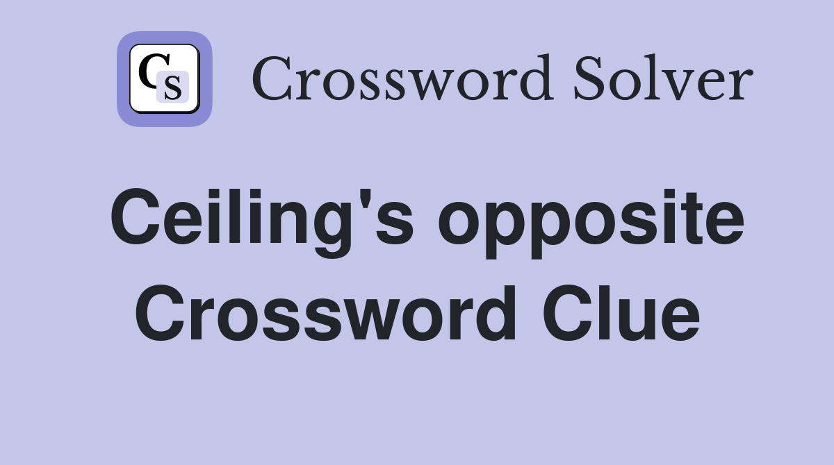 Ceiling's opposite Crossword Clue
