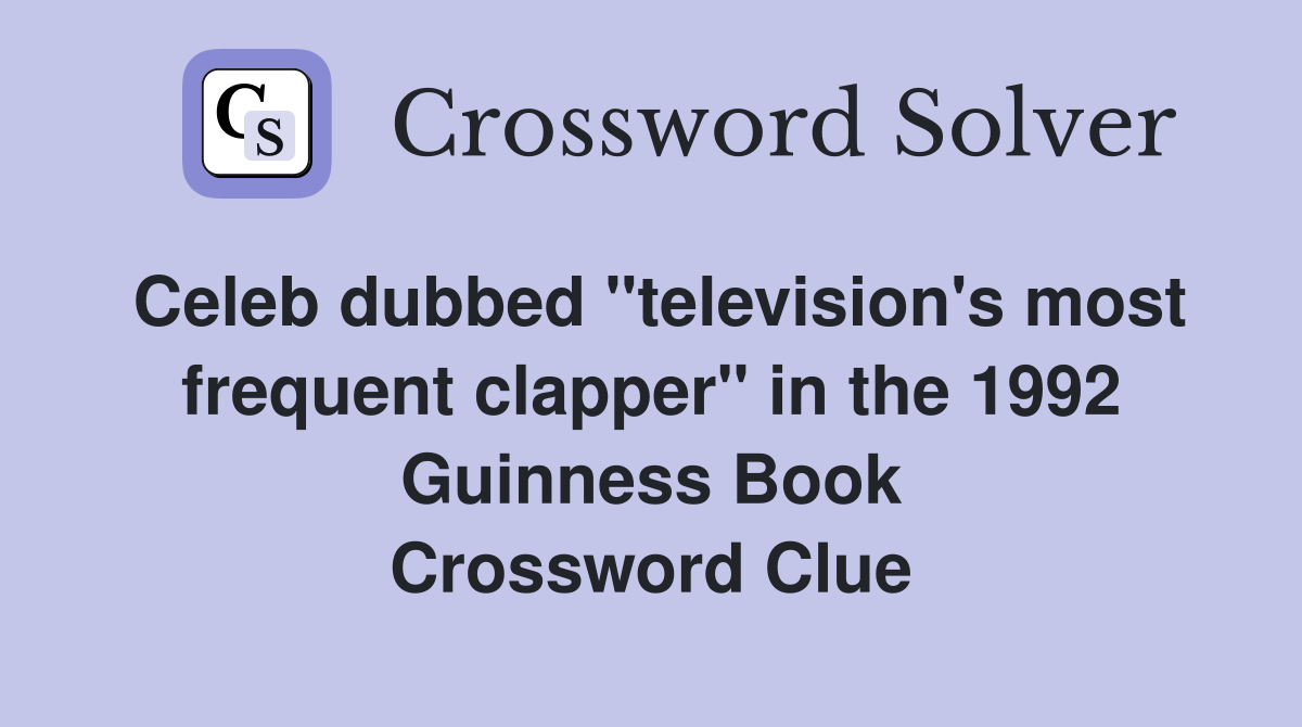 Celeb dubbed "television's most frequent clapper" in the 1992 Guinness Book Crossword Clue