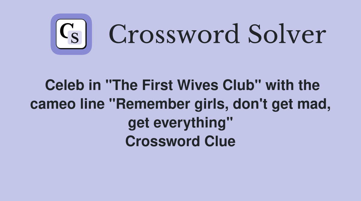 Celeb in "The First Wives Club" with the cameo line "Remember girls, don't get mad, get everything" Crossword Clue