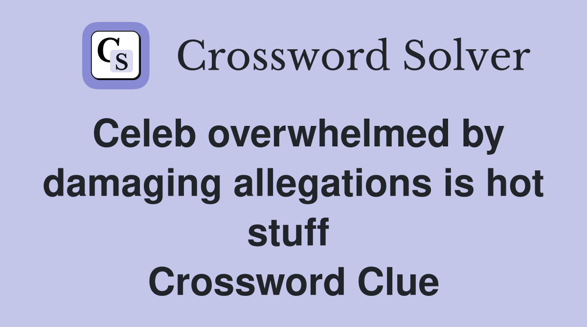 Celeb overwhelmed by damaging allegations is hot stuff  Crossword Clue