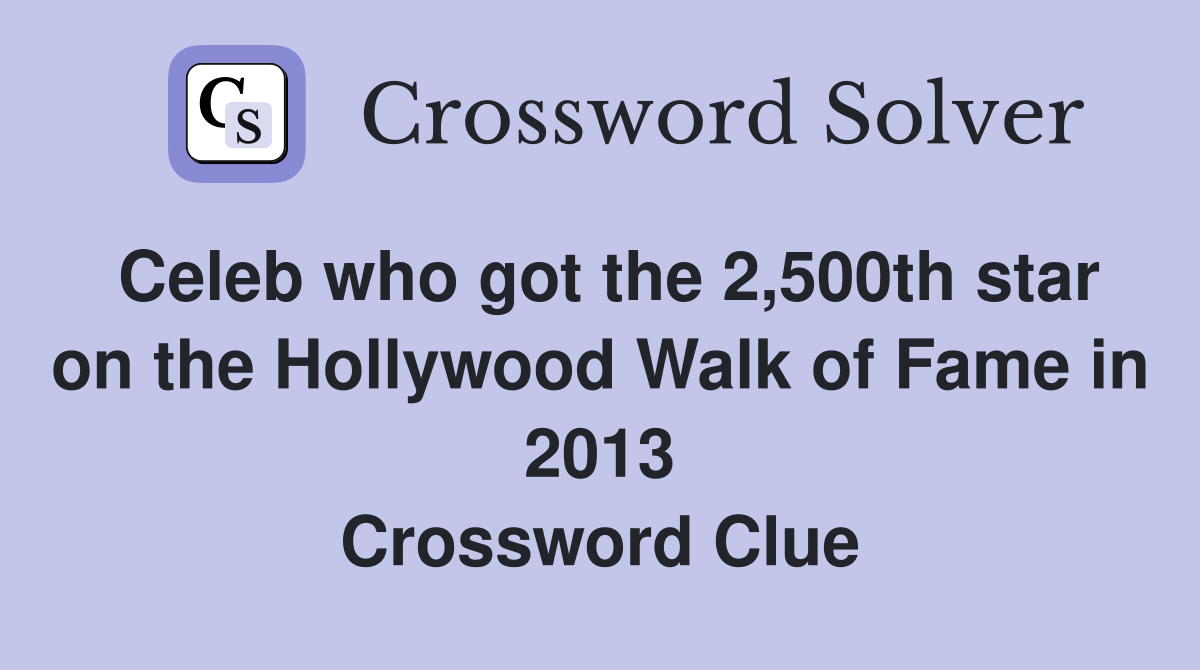 Celeb who got the 2,500th star on the Hollywood Walk of Fame in 2013 Crossword Clue