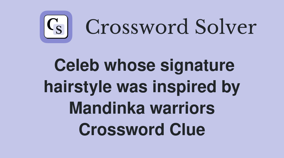 Celeb whose signature hairstyle was inspired by Mandinka warriors Crossword Clue