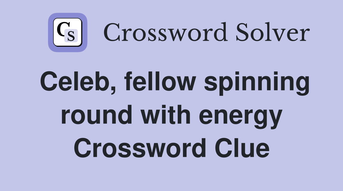 Celeb, fellow spinning round with energy Crossword Clue