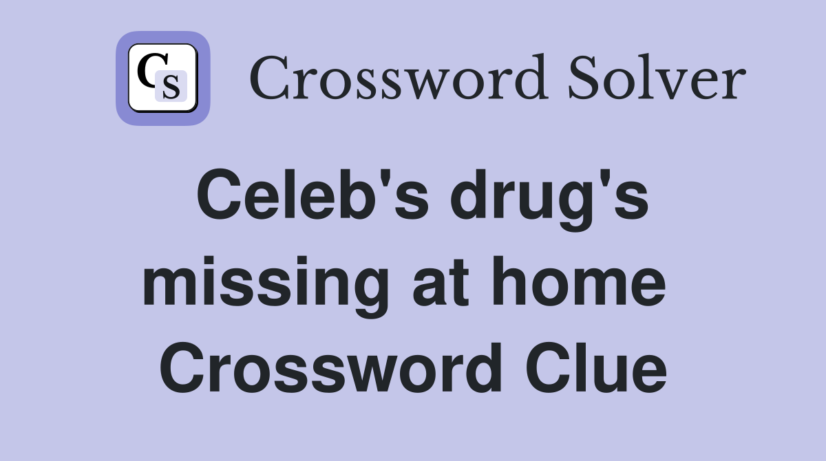 Celeb's drug's missing at home  Crossword Clue