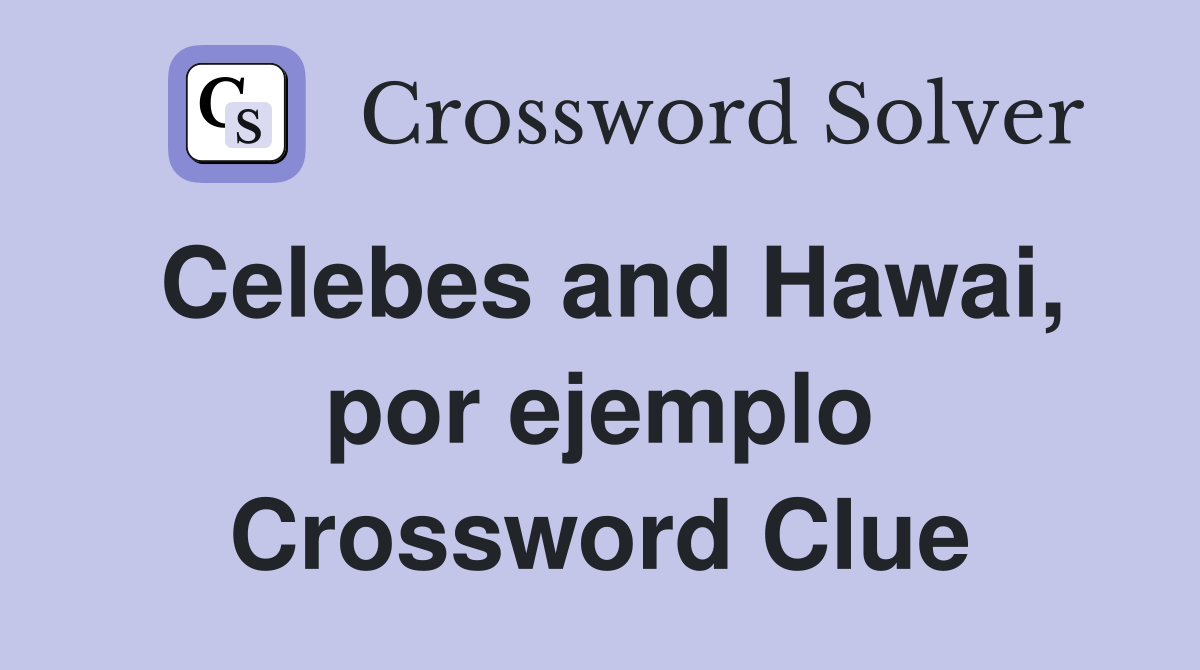 Celebes and Hawai, por ejemplo Crossword Clue