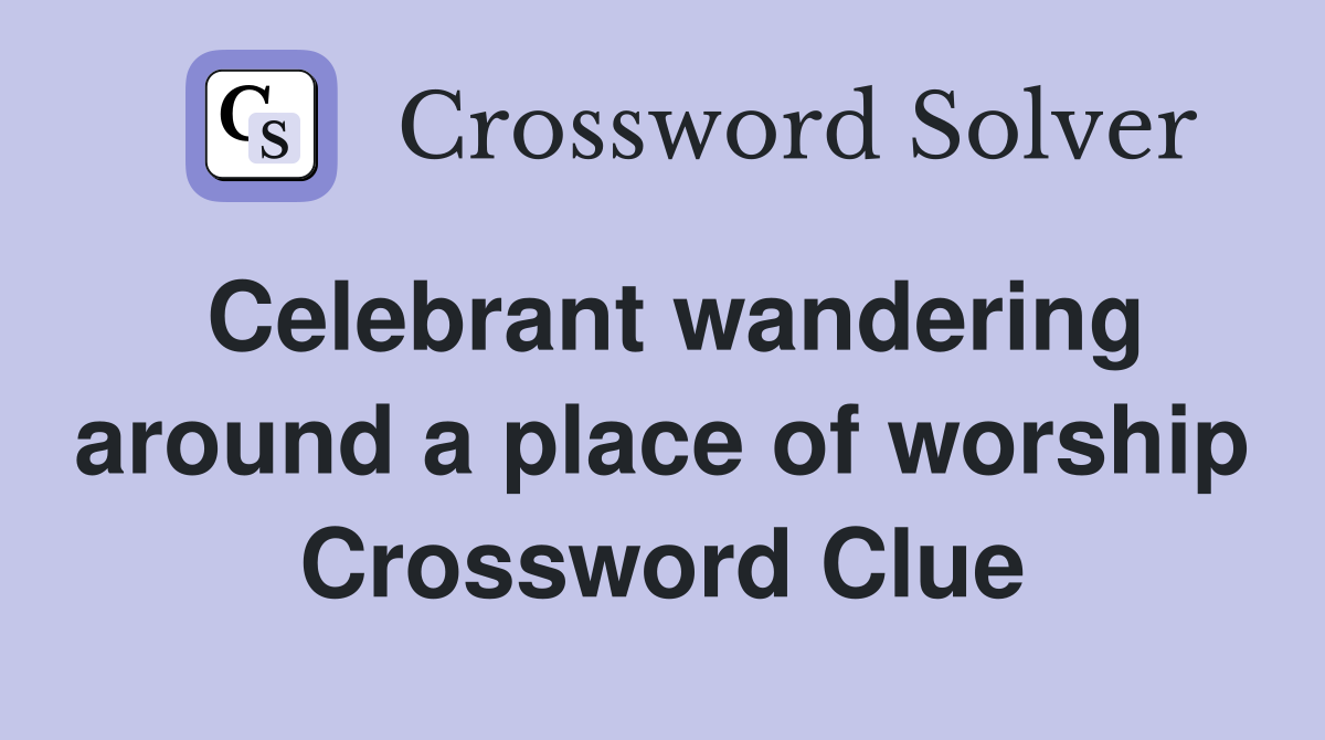 Celebrant wandering around a place of worship Crossword Clue