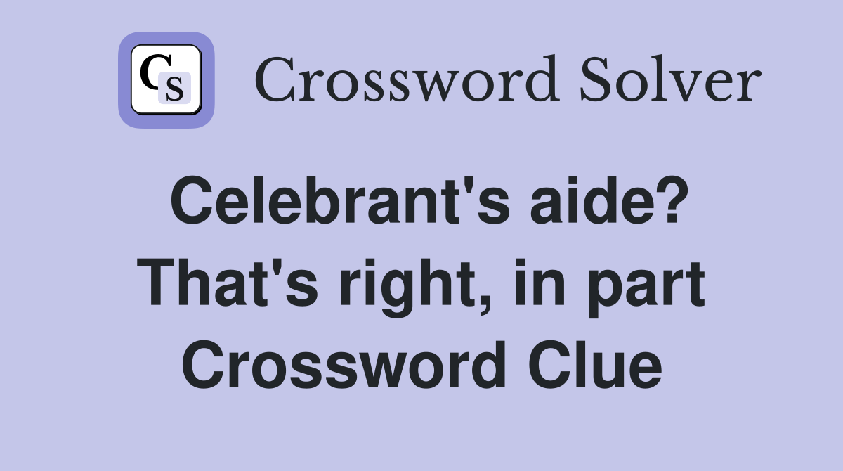 Celebrant's aide? That's right, in part Crossword Clue