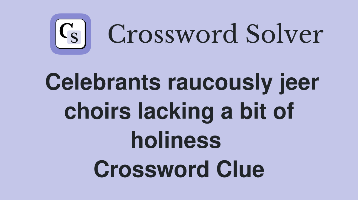 Celebrants raucously jeer choirs lacking a bit of holiness  Crossword Clue