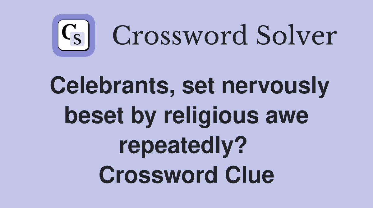 Celebrants, set nervously beset by religious awe repeatedly?  Crossword Clue