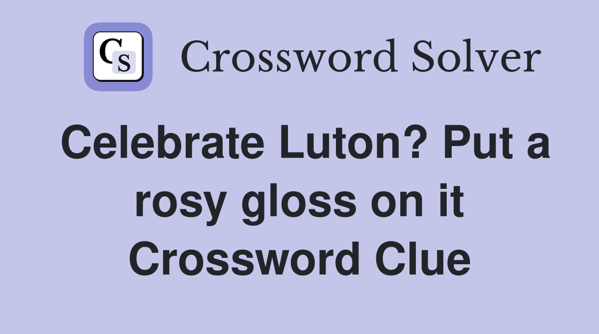 Celebrate Luton? Put a rosy gloss on it Crossword Clue