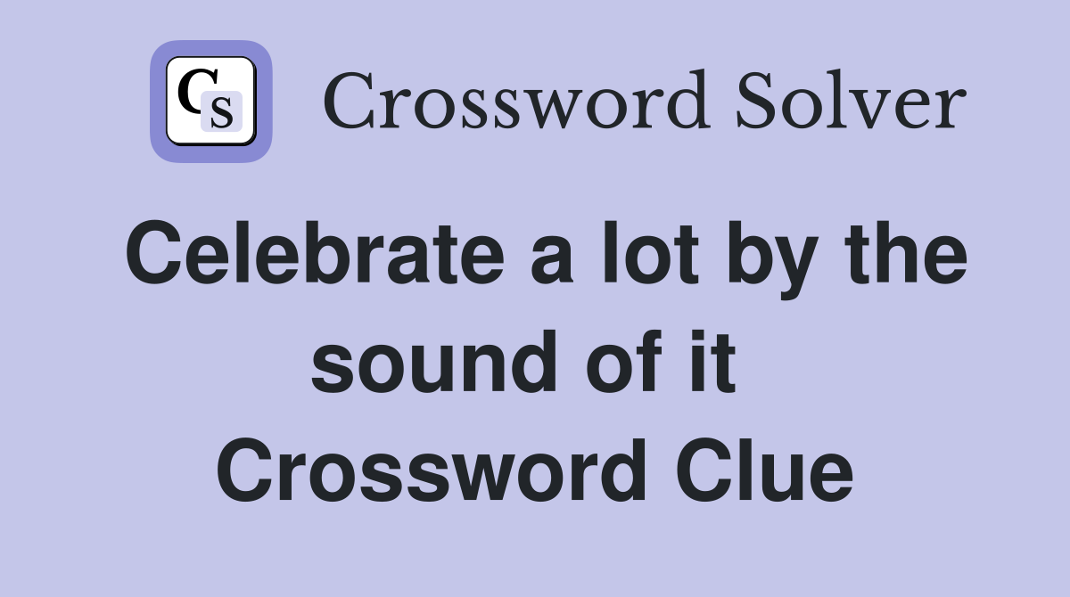 Celebrate a lot by the sound of it  Crossword Clue