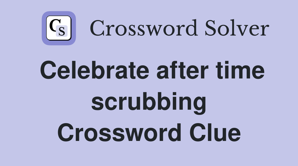 Celebrate after time scrubbing Crossword Clue