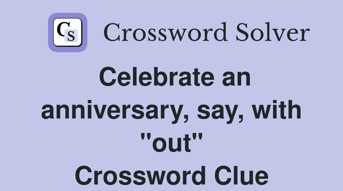 Celebrate an anniversary, say, with "out" Crossword Clue