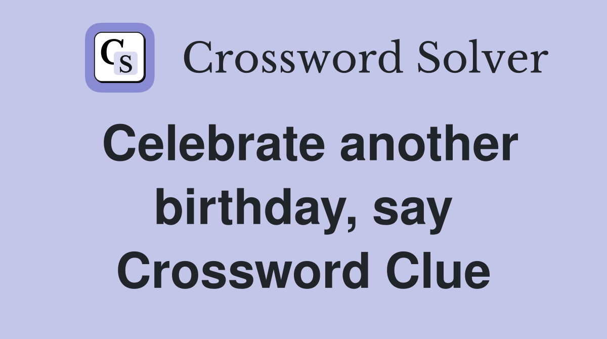 Celebrate another birthday, say Crossword Clue