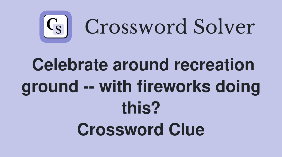 Celebrate around recreation ground -- with fireworks doing this? Crossword Clue