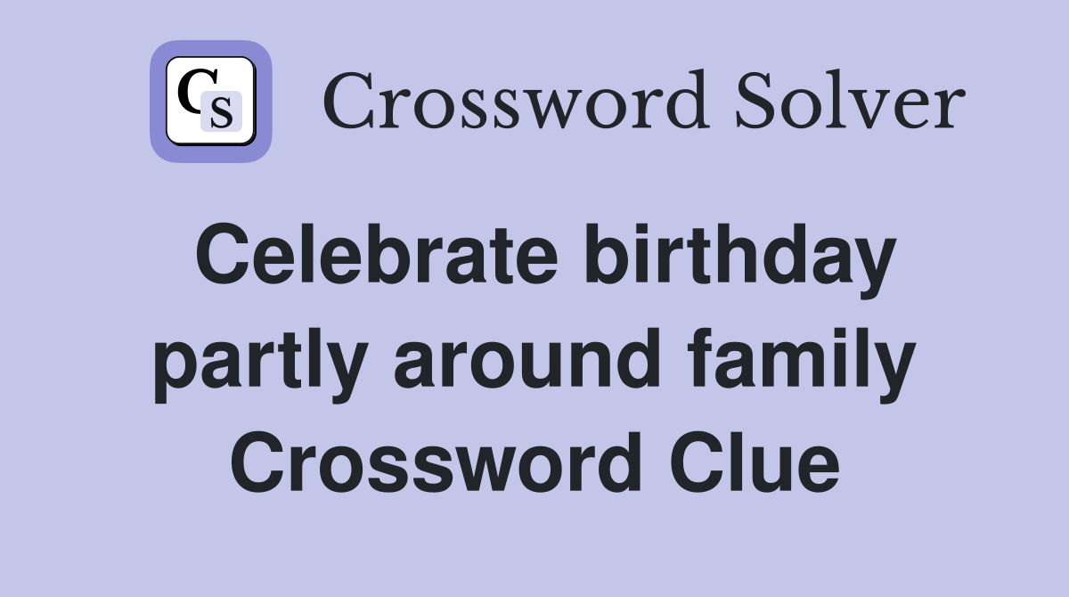 Celebrate birthday partly around family Crossword Clue
