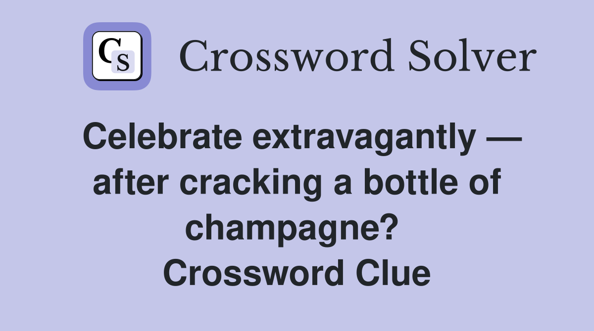 Celebrate extravagantly — after cracking a bottle of champagne?  Crossword Clue