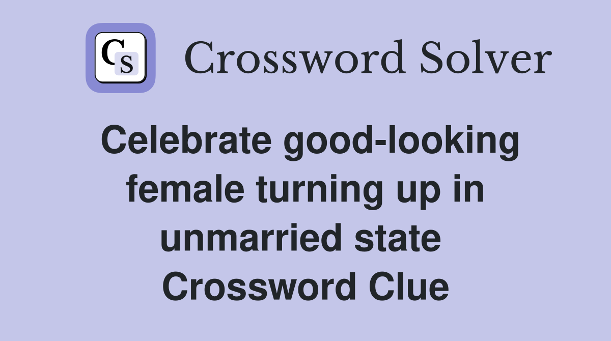 Celebrate good-looking female turning up in unmarried state  Crossword Clue