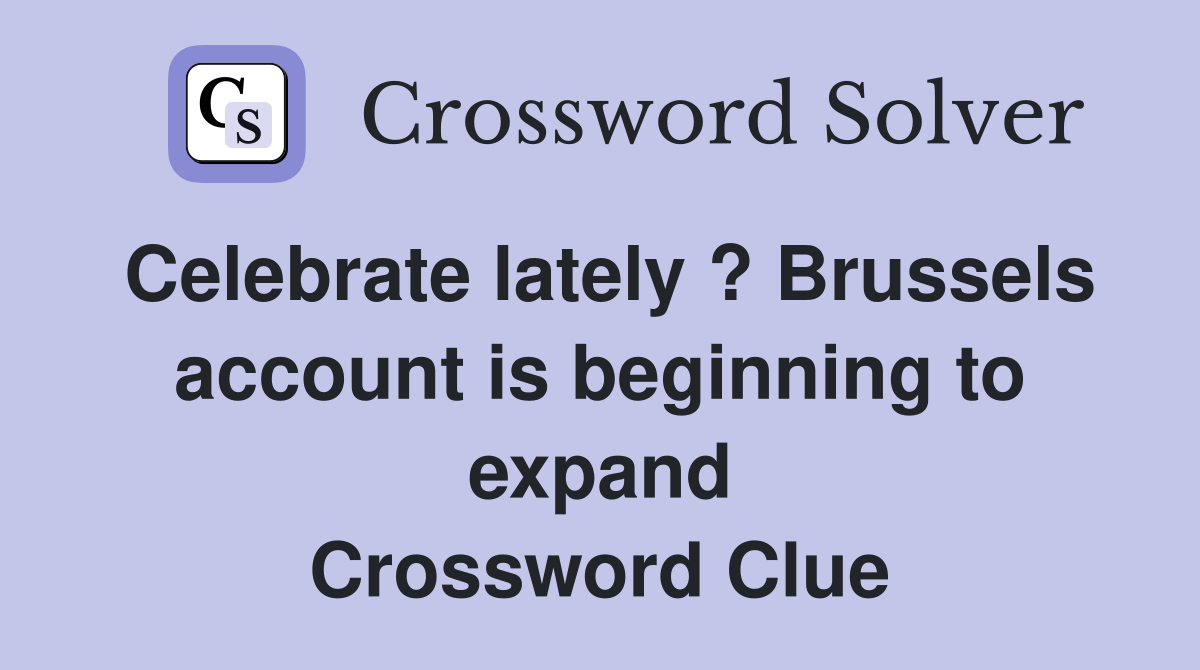 Celebrate lately ? Brussels account is beginning to expand Crossword Clue