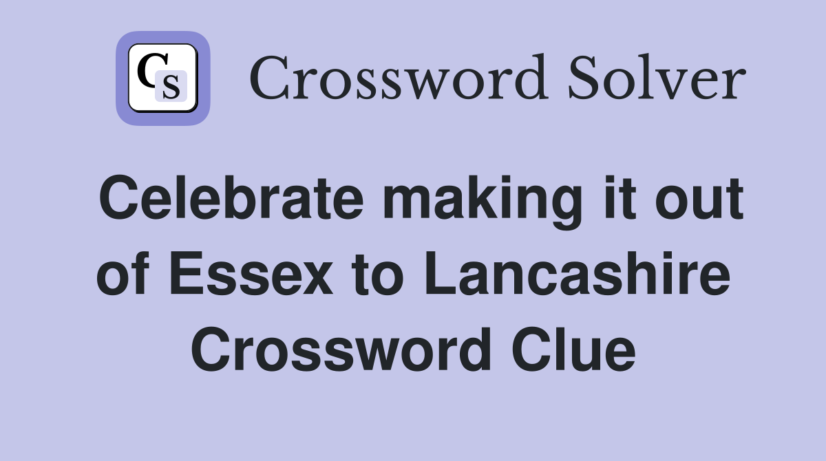 Celebrate making it out of Essex to Lancashire Crossword Clue