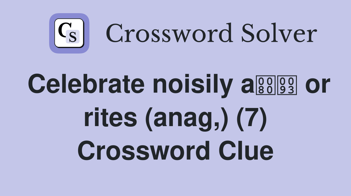 Celebrate noisily a or rites (anag,) (7) Crossword Clue