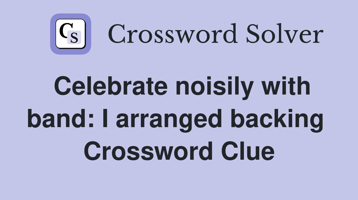 Celebrate noisily with band: I arranged backing  Crossword Clue
