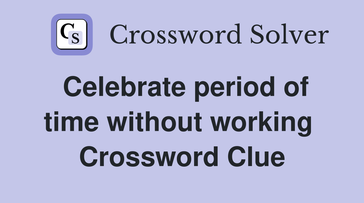 Celebrate period of time without working  Crossword Clue