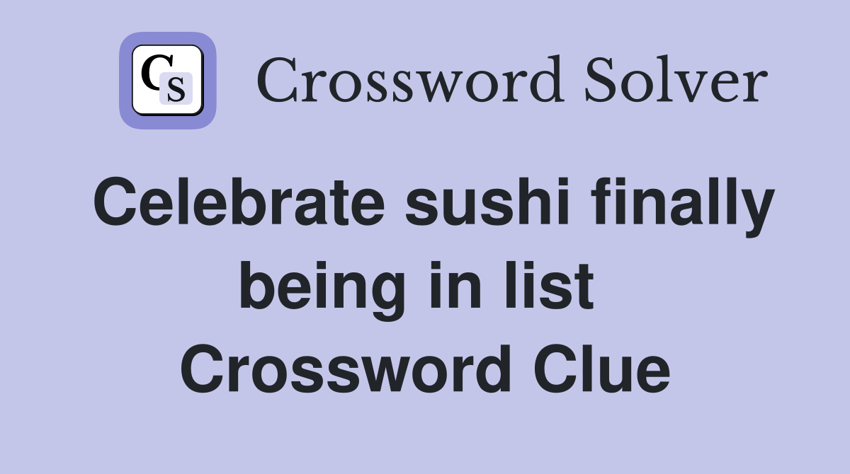 Celebrate sushi finally being in list  Crossword Clue