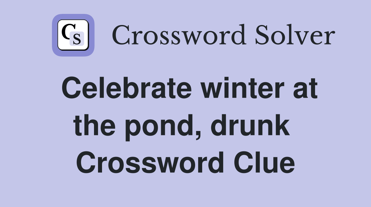 Celebrate winter at the pond, drunk  Crossword Clue