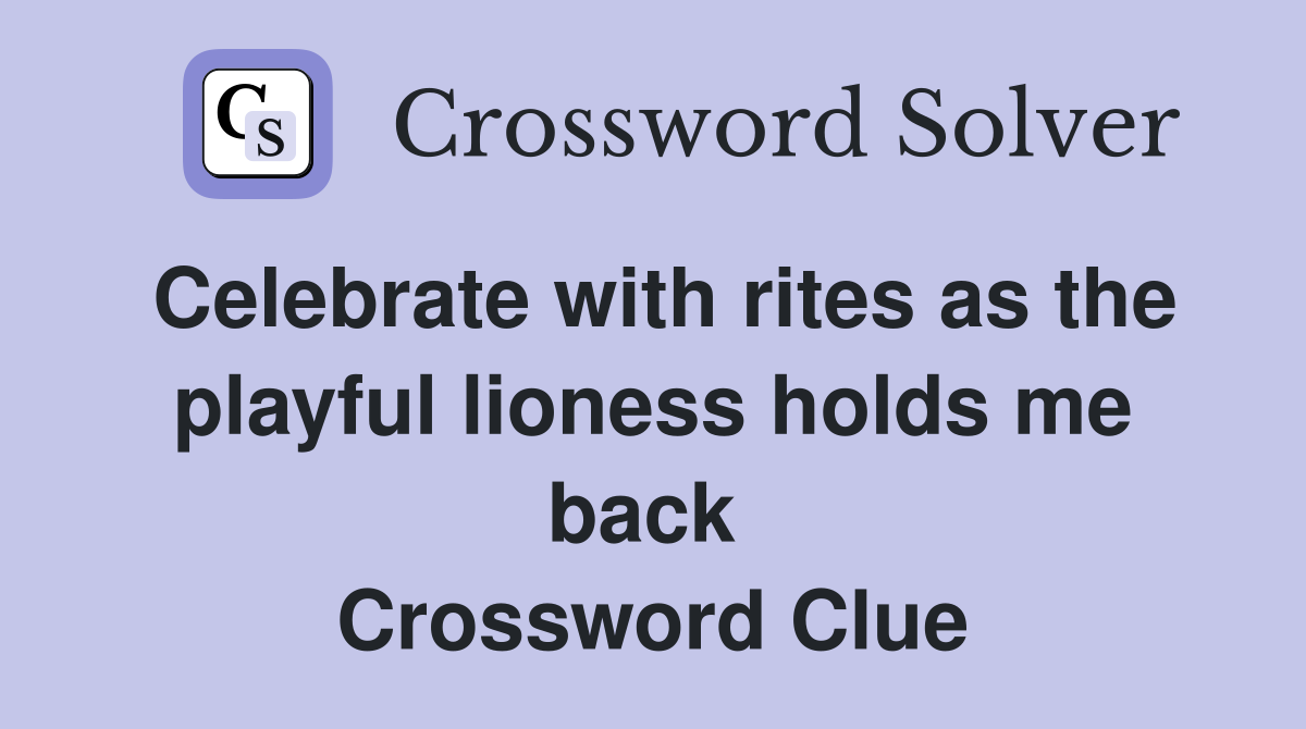 Celebrate with rites as the playful lioness holds me back  Crossword Clue