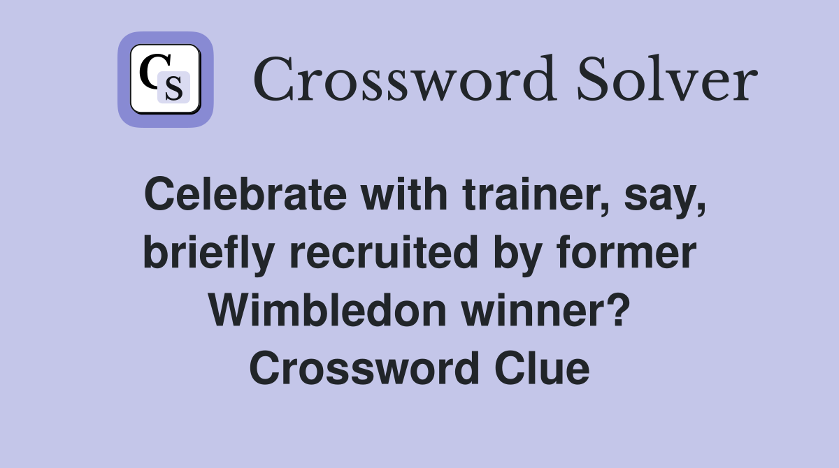 Celebrate with trainer, say, briefly recruited by former Wimbledon winner? Crossword Clue