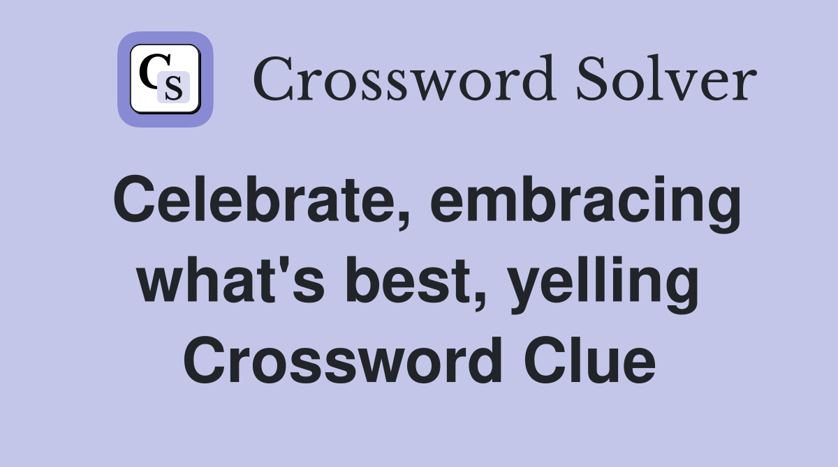 Celebrate, embracing what's best, yelling Crossword Clue