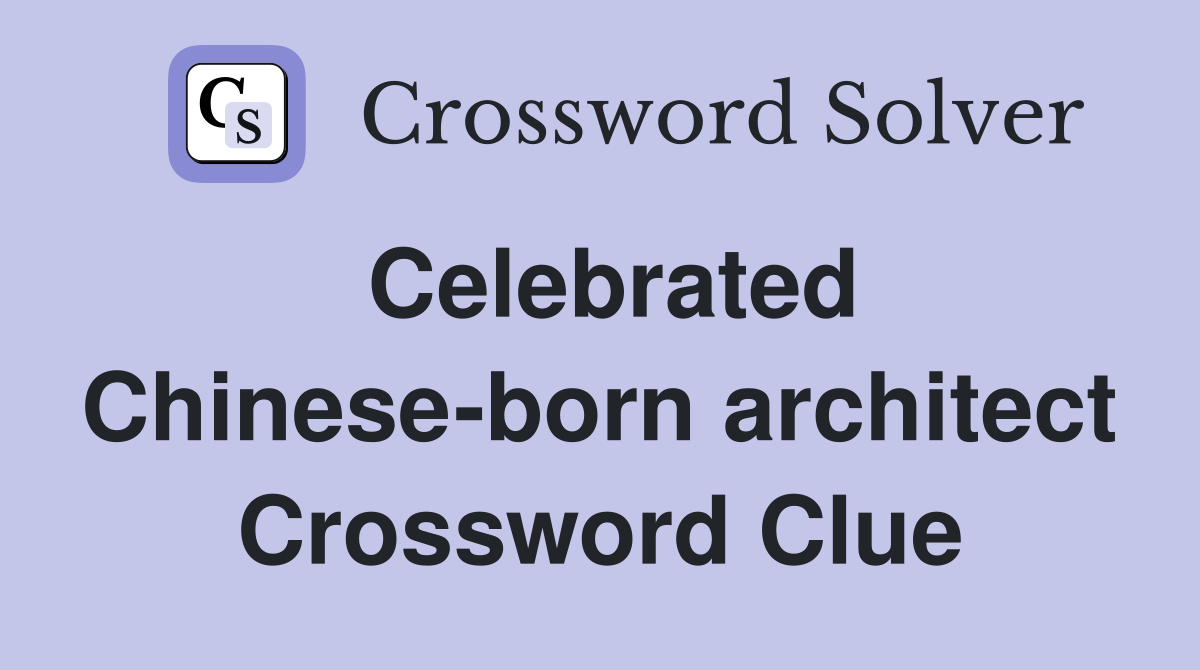 Celebrated Chinese-born architect Crossword Clue