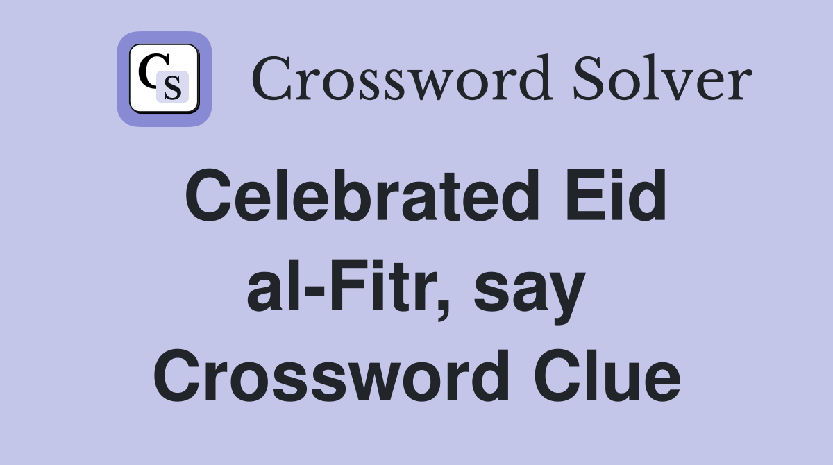 Celebrated Eid al-Fitr, say Crossword Clue