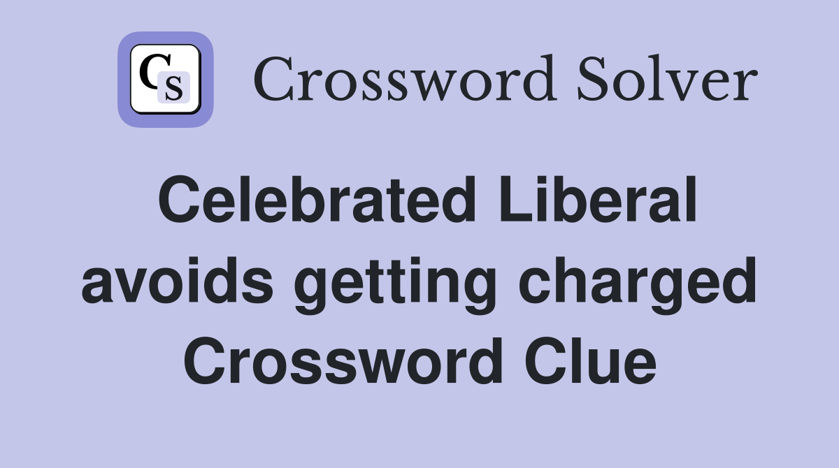Celebrated Liberal avoids getting charged Crossword Clue