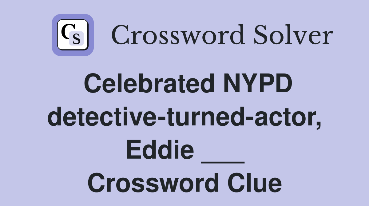 Celebrated NYPD detective-turned-actor, Eddie ___ Crossword Clue