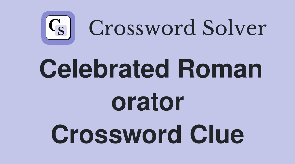 Celebrated Roman orator Crossword Clue