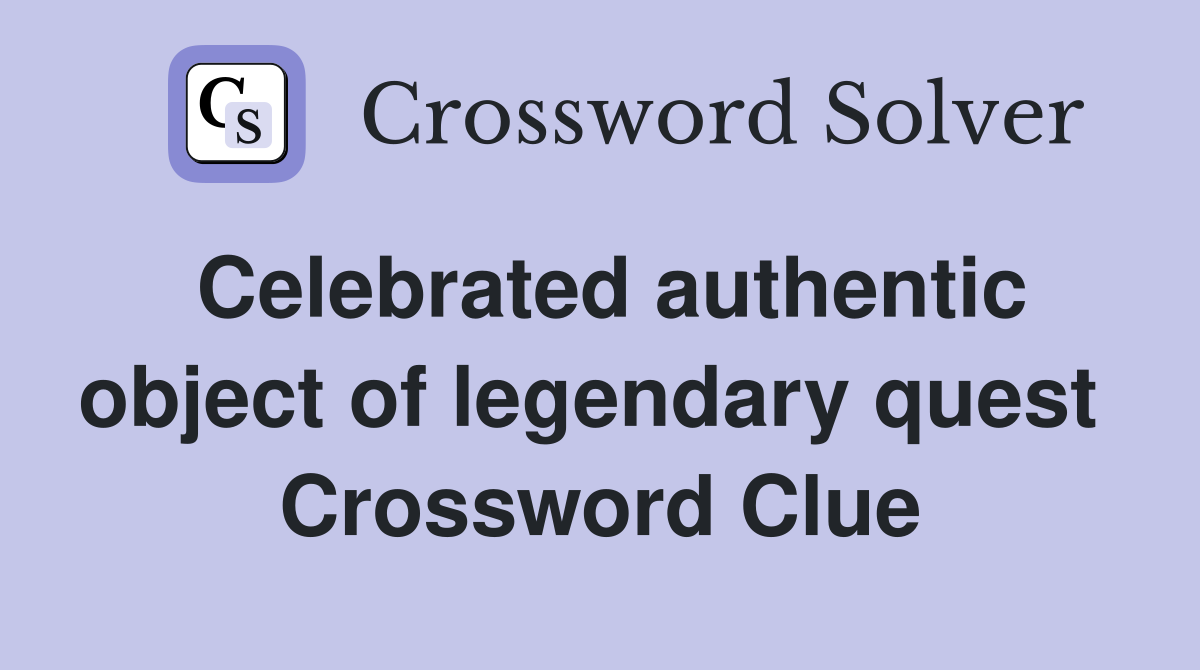 Celebrated authentic object of legendary quest  Crossword Clue