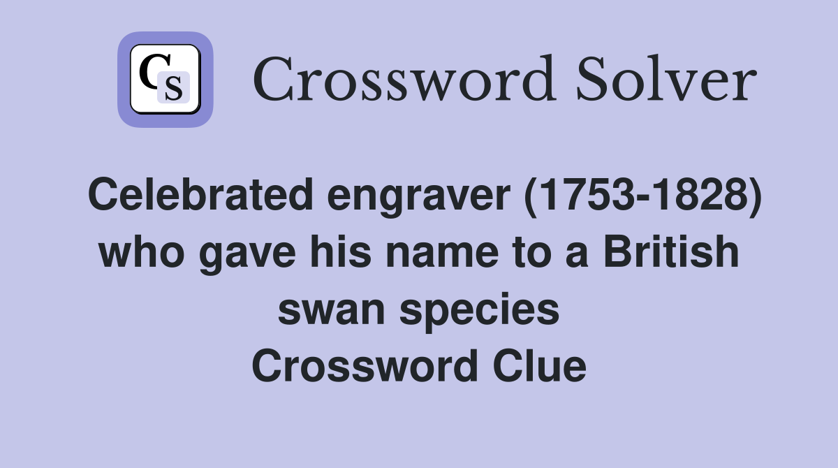 Celebrated engraver (1753-1828) who gave his name to a British swan species Crossword Clue