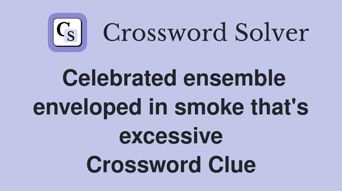 Celebrated ensemble enveloped in smoke that's excessive Crossword Clue