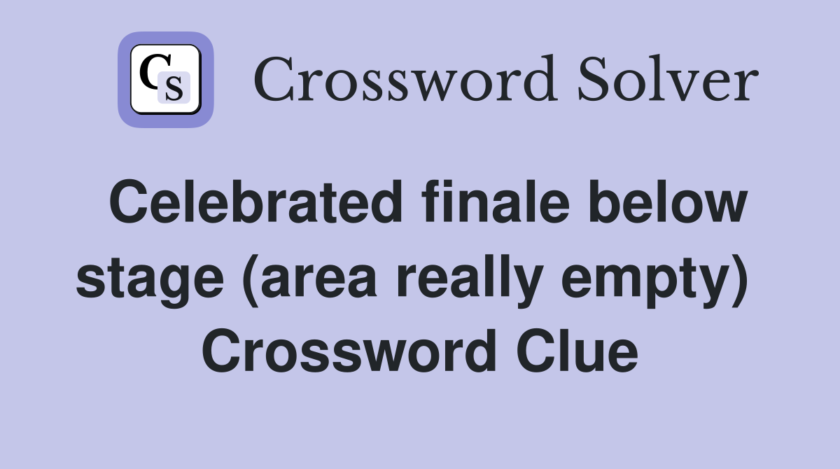Celebrated finale below stage (area really empty)  Crossword Clue