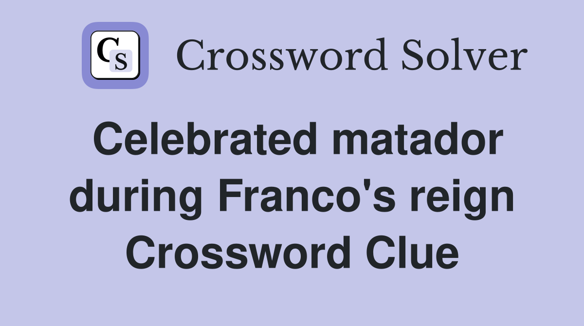 Celebrated matador during Franco's reign Crossword Clue