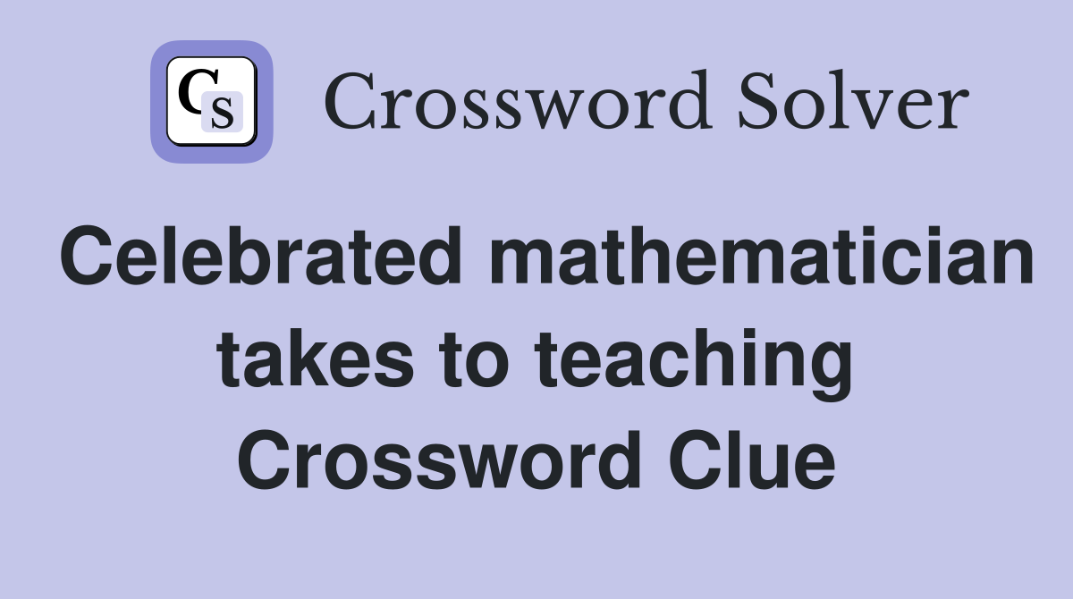 Celebrated mathematician takes to teaching Crossword Clue